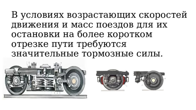 В условиях возрастающих скоростей движения и масс поездов для их остановки на более коротком отрезке пути требуются значительные тормозные силы. 