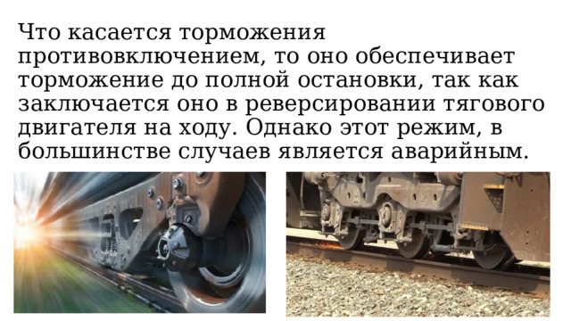 Что касается торможения противовключением, то оно обеспечивает торможение до полной остановки, так как заключается оно в реверсировании тягового двигателя на ходу. Однако этот режим, в большинстве случаев является аварийным. 