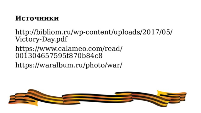Источники http://bibliom.ru/wp-content/uploads/2017/05/Victory-Day.pdf https://www.calameo.com/read/001304657595f870b84c8 https://waralbum.ru/photo/war/ 
