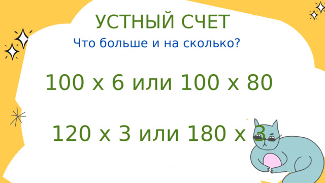 УСТНЫЙ СЧЕТ Что больше и на сколько? 100 х 6 или 100 х 80 120 х 3 или 180 х 3 