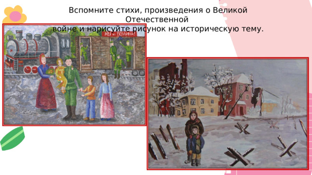 Вспомните стихи, произведения о Великой Отечественной войне и нарисуйте рисунок на историческую тему. 