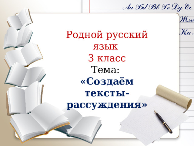 Родной русский язык 3 класс Тема: «Создаём тексты-рассуждения» 