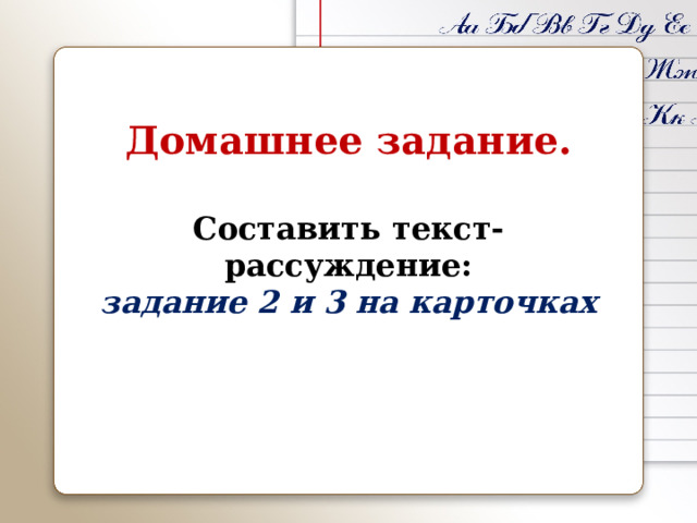 Домашнее задание.  Составить текст-рассуждение: задание 2 и 3 на карточках 