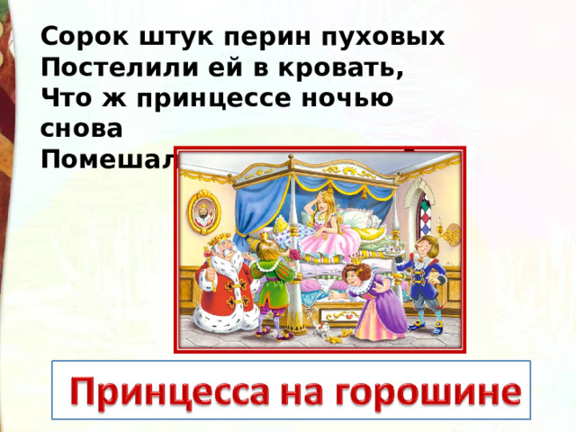 Сорок штук перин пуховых Постелили ей в кровать, Что ж принцессе ночью снова Помешало крепко спать? 