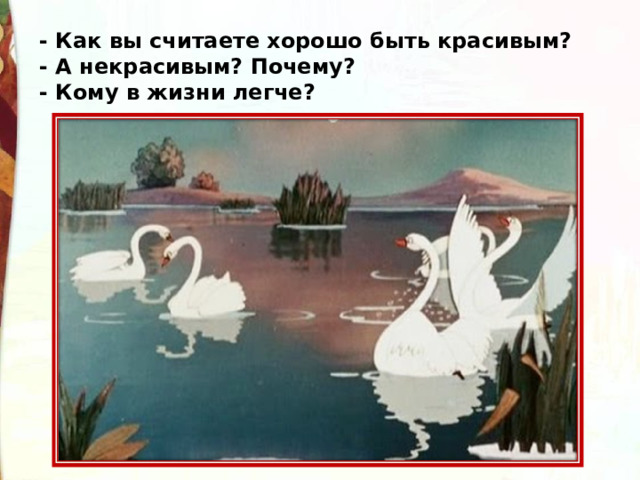 - Как вы считаете хорошо быть красивым? - А некрасивым? Почему? - Кому в жизни легче? 