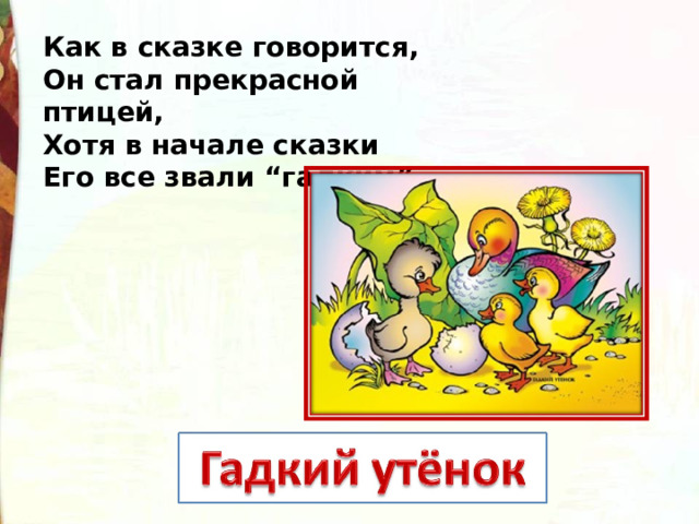 Как в сказке говорится, Он стал прекрасной птицей, Хотя в начале сказки Его все звали “гадким”. 