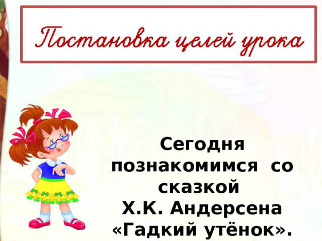 Сегодня познакомимся со сказкой Х.К. Андерсена «Гадкий утёнок». 