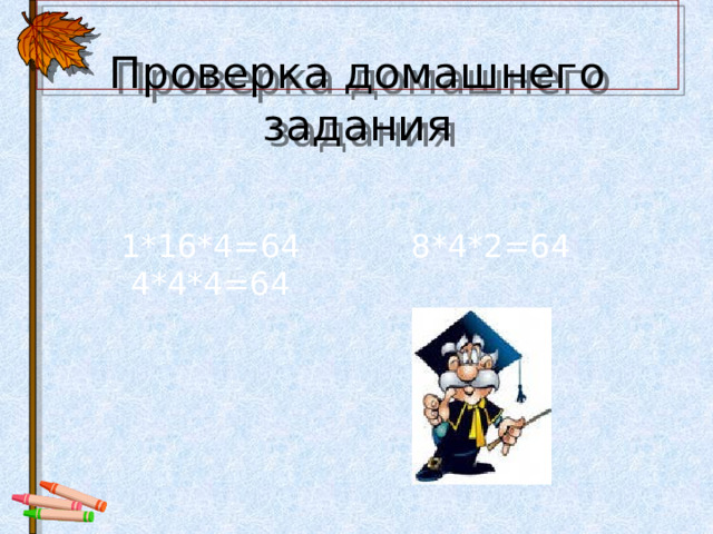   Проверка домашнего задания  1*16*4=64 8*4*2=64  4*4*4=64 