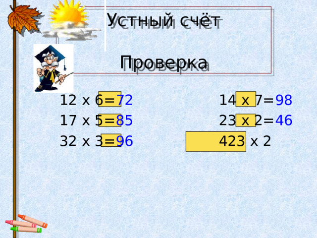 Устный счёт   Проверка  12 x 6= 72 14 x 7= 98  17 x 5= 85 23 x 2= 46  32 x 3= 96 423 x 2 