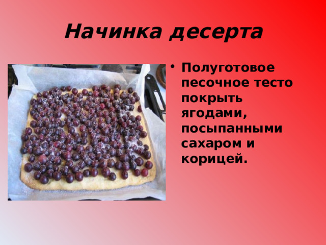 Начинка десерта Полуготовое песочное тесто покрыть ягодами, посыпанными сахаром и корицей.  