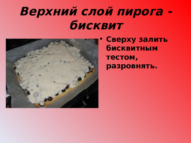 Верхний слой пирога - бисквит Сверху залить бисквитным тестом, разровнять.  