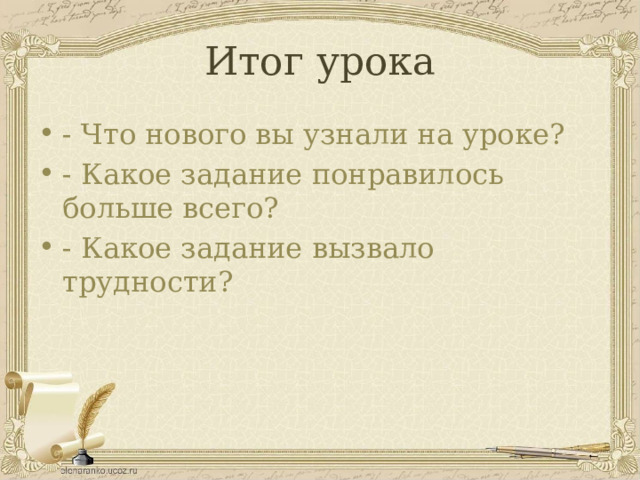 Итог урока - Что нового вы узнали на уроке? - Какое задание понравилось больше всего? - Какое задание вызвало трудности? 