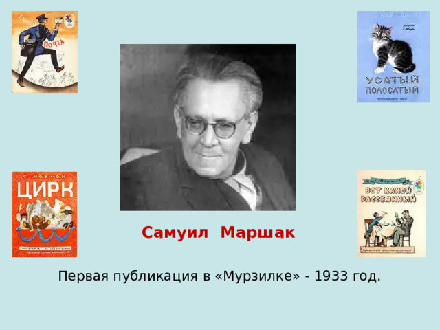  Самуил Маршак  Первая публикация в «Мурзилке» - 1933 год. 