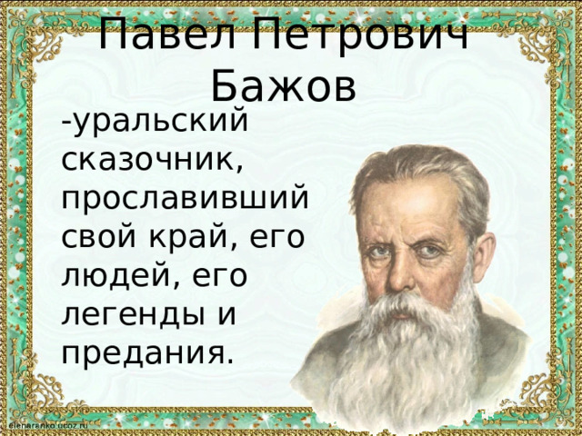 Павел Петрович Бажов   -уральский сказочник, прославивший свой край, его людей, его легенды и предания. 