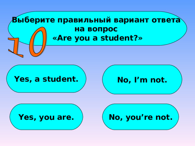 Выберите правильный вариант ответа на вопрос « Are you a student? » Yes, a student. No, I’m not. Yes, you are. No, you’re not. 