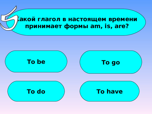 Какой глагол в настоящем времени  принимает формы am, is, are? To be To go To do To have 