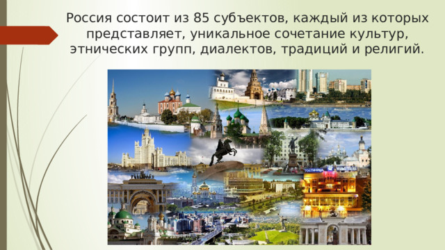 Россия состоит из 85 субъектов, каждый из которых представляет, уникальное сочетание культур, этнических групп, диалектов, традиций и религий. 