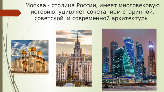 Москва - столица России, имеет многовековую историю, удивляет сочетанием старинной, советской и современной архитектуры 