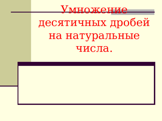 Умножение десятичных дробей на натуральные числа.   