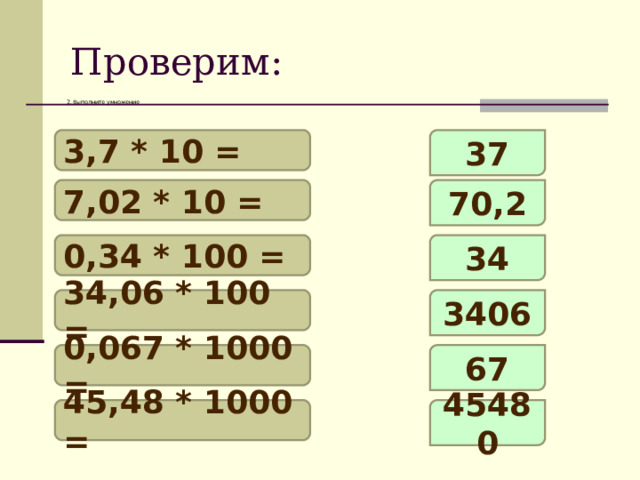 Проверим: 2. Выполните умножение 3,7 * 10 = 37 7,02 * 10 = 70,2 0,34 * 100 = 34 34,06 * 100 = 3406 0,067 * 1000 = 67 45,48 * 1000 = 45480 