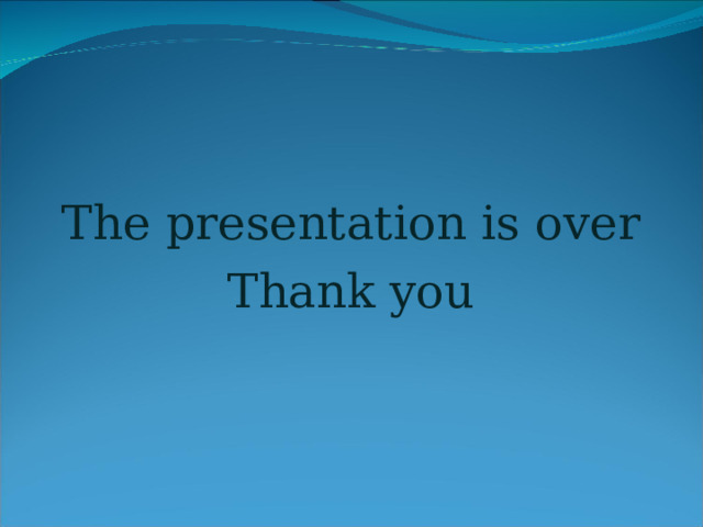      The presentation is over Thank you 