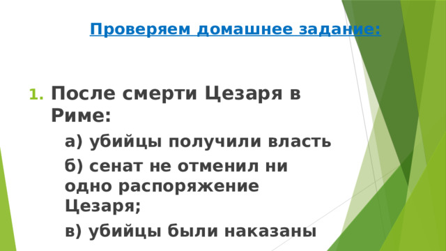 Проверяем домашнее задание: После смерти Цезаря в Риме:   а) убийцы получили власть  б) сенат не отменил ни одно распоряжение Цезаря;  в) убийцы были наказаны 