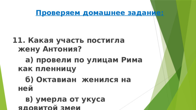 Проверяем домашнее задание: 11. Какая участь постигла жену Антония?   а) провели по улицам Рима как пленницу   б) Октавиан женился на ней   в) умерла от укуса ядовитой змеи 