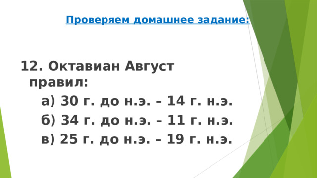 Проверяем домашнее задание: 12. Октавиан Август правил:   а) 30 г. до н.э. – 14 г. н.э.   б) 34 г. до н.э. – 11 г. н.э.   в) 25 г. до н.э. – 19 г. н.э. 