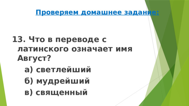 Проверяем домашнее задание: 13. Что в переводе с латинского означает имя Август?   а) светлейший   б) мудрейший   в) священный 