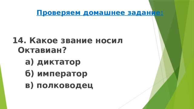 Проверяем домашнее задание: 14. Какое звание носил Октавиан?   а) диктатор   б) император   в) полководец 