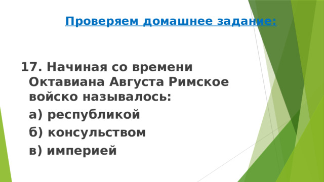 Проверяем домашнее задание: 17. Начиная со времени Октавиана Августа Римское войско называлось:   а) республикой   б) консульством   в) империей 