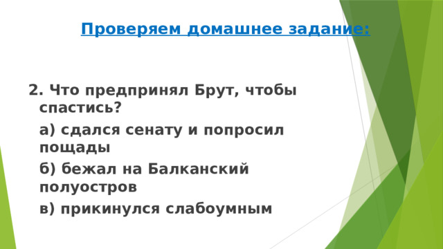 Проверяем домашнее задание: 2. Что предпринял Брут, чтобы спастись?   а) сдался сенату и попросил пощады   б) бежал на Балканский полуостров   в) прикинулся слабоумным 