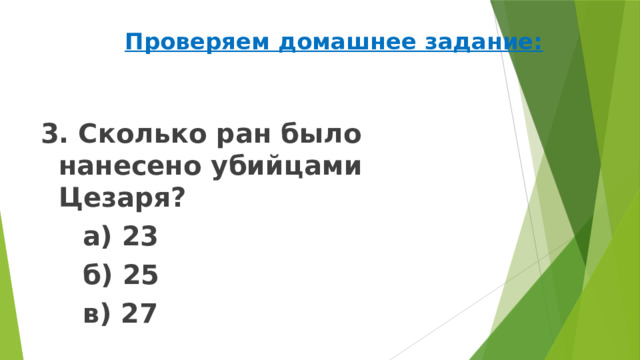 Проверяем домашнее задание: 3. Сколько ран было нанесено убийцами Цезаря?   а) 23   б) 25   в) 27 