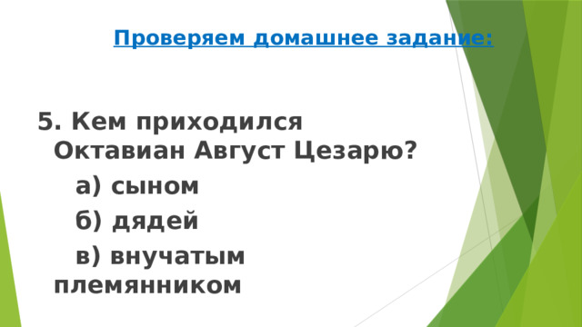 Проверяем домашнее задание: 5. Кем приходился Октавиан Август Цезарю?   а) сыном   б) дядей   в) внучатым племянником 