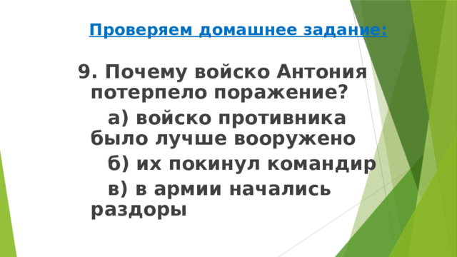 Проверяем домашнее задание: 9. Почему войско Антония потерпело поражение?   а) войско противника было лучше вооружено   б) их покинул командир   в) в армии начались раздоры 