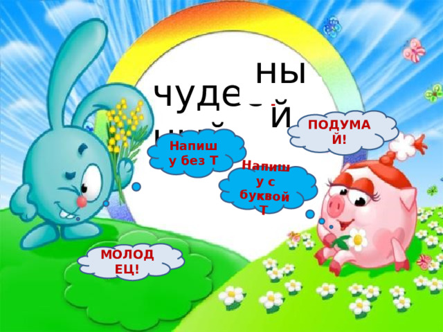 Напишу с буквой Т чудес ? ный ный ПОДУМАЙ! Напишу без Т МОЛОДЕЦ! 