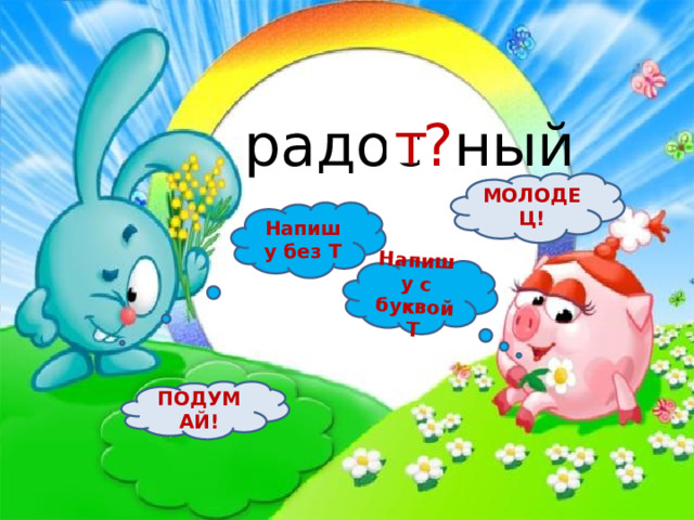 Напишу с буквой Т радос ? ный т МОЛОДЕЦ! Напишу без Т ПОДУМАЙ! 