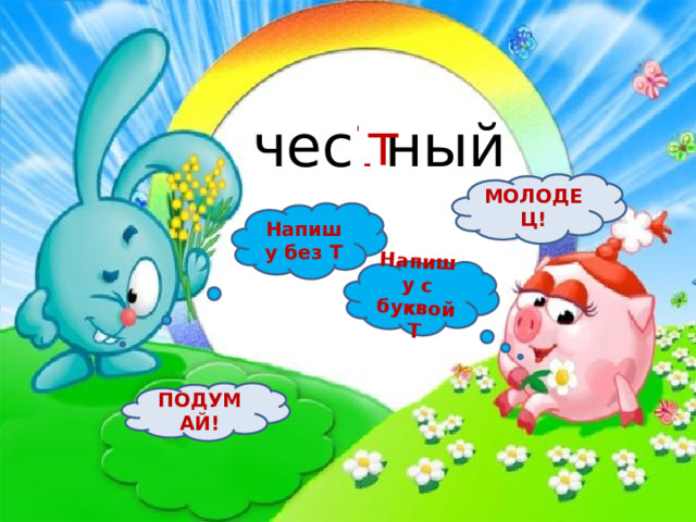 Напишу с буквой Т чес ? ный т МОЛОДЕЦ! Напишу без Т ПОДУМАЙ! 