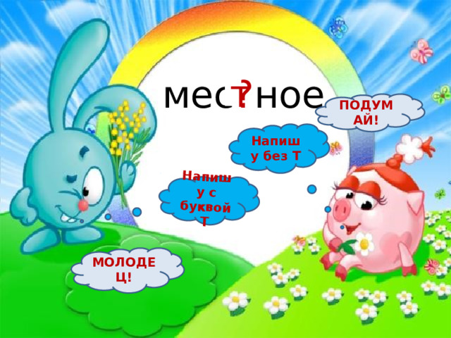 Напишу с буквой Т мес ? ное т ПОДУМАЙ! Напишу без Т МОЛОДЕЦ! 