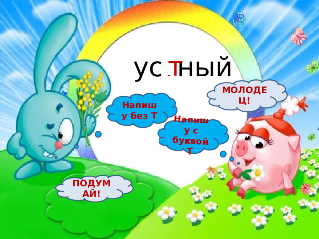 Напишу с буквой Т ус ? ный т МОЛОДЕЦ! Напишу без Т ПОДУМАЙ! 