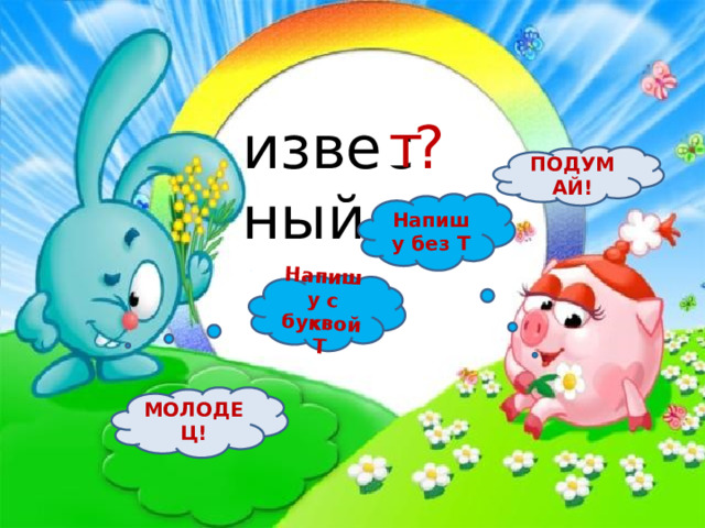 Напишу с буквой Т извес ? ный т ПОДУМАЙ! Напишу без Т МОЛОДЕЦ! 