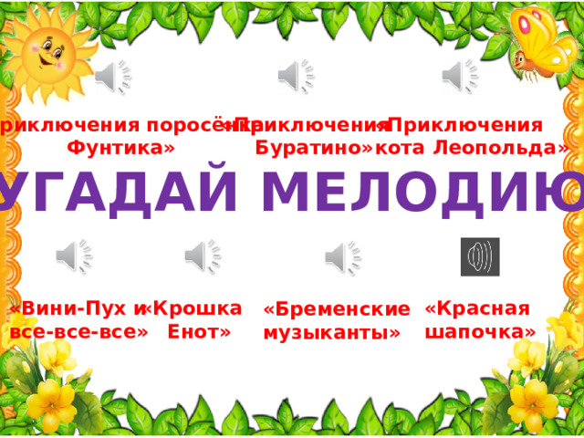 «Приключения поросёнка «Приключения «Приключения кота Леопольда»  Буратино» Фунтика» «УГАДАЙ МЕЛОДИЮ» «Вини-Пух и «Крошка «Красная все-все-все»  Енот» шапочка» «Бременские музыканты» 