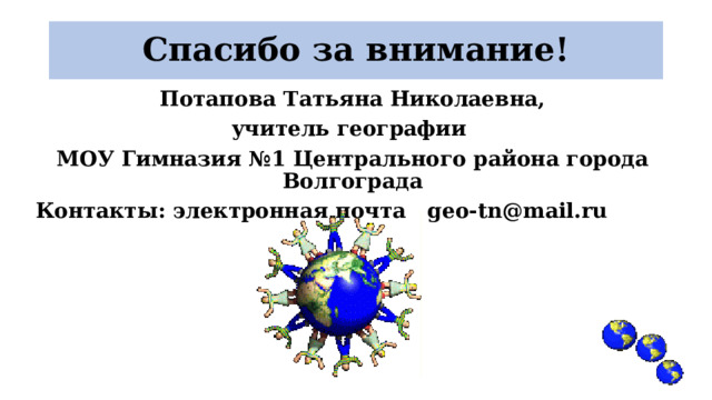 Спасибо за внимание! Потапова Татьяна Николаевна, учитель географии МОУ Гимназия №1 Центрального района города Волгограда  Контакты: электронная почта geo-tn@mail.ru  