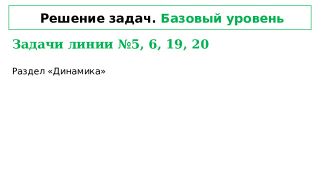  Решение задач. Базовый уровень Задачи линии №5, 6, 19, 20  Раздел «Динамика»  