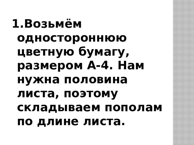 1.Возьмём одностороннюю цветную бумагу, размером А-4. Нам нужна половина листа, поэтому складываем пополам по длине листа. 