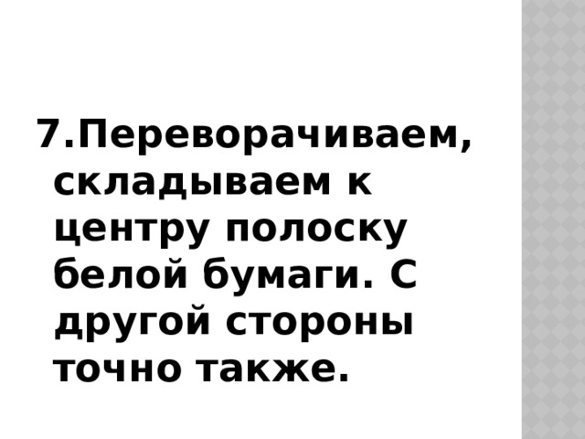 7.Переворачиваем, складываем к центру полоску белой бумаги. С другой стороны точно также. 