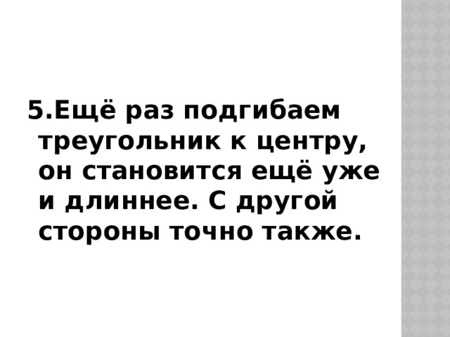 5.Ещё раз подгибаем треугольник к центру, он становится ещё уже и длиннее. С другой стороны точно также. 