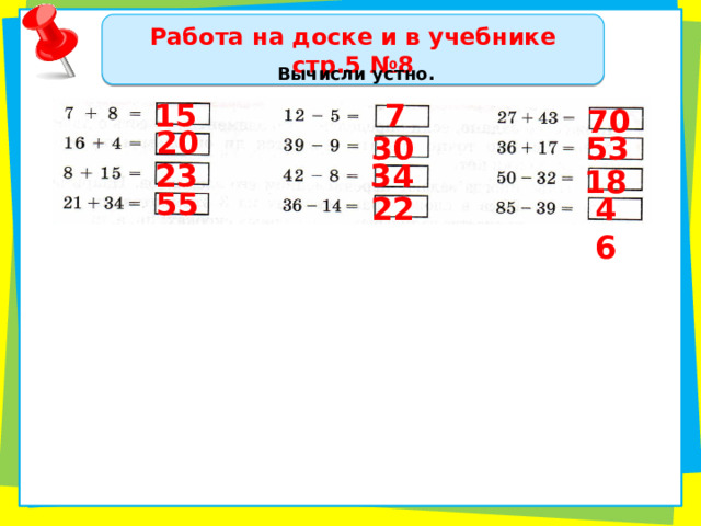 Работа на доске и в учебнике стр.5 №8 Вычисли устно. 7 15 70 20 30 53 23 34 18 55 22 46 