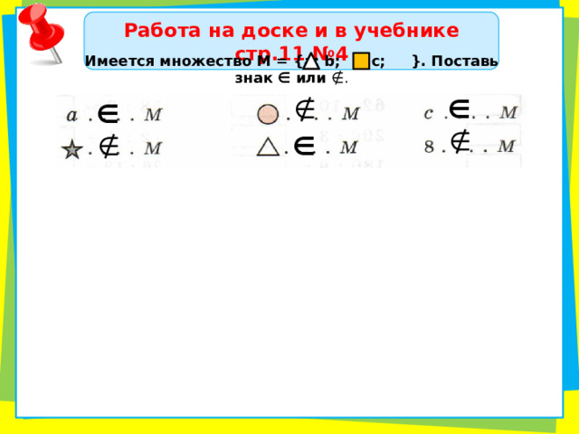 Работа на доске и в учебнике стр.11 №4 Имеется множество М = {а; b; ; с; }. Поставь знак ∈ или ∉. ∉  ∈  ∈  ∉  ∉  ∈  