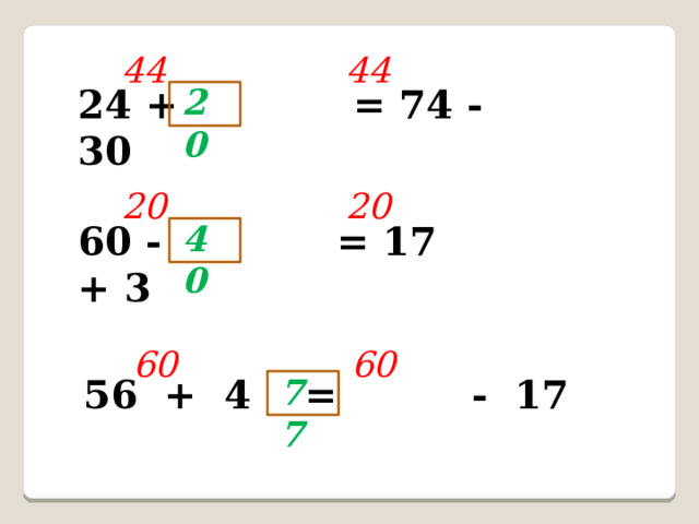 44 44 24 + = 74 - 30 20 20 20 60 - = 17 + 3 40 60 60 56 + 4 =  - 17 7  7 